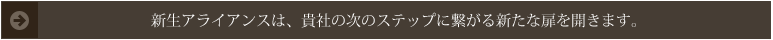 新生アライアンスは、貴社の次のステップに繋がる新たな扉を開きます。